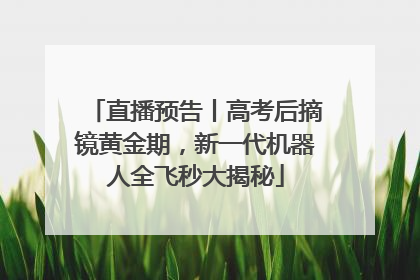 直播预告丨高考后摘镜黄金期，新一代机器人全飞秒大揭秘