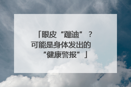 眼皮“蹦迪”？可能是身体发出的“健康警报”