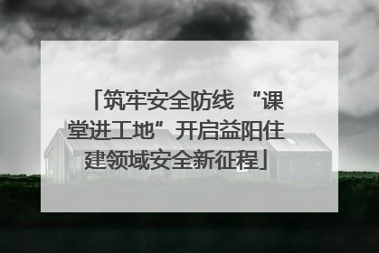 筑牢安全防线 “课堂进工地”开启益阳住建领域安全新征程