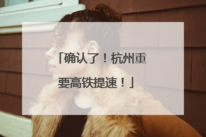 确认了！杭州重要高铁提速！