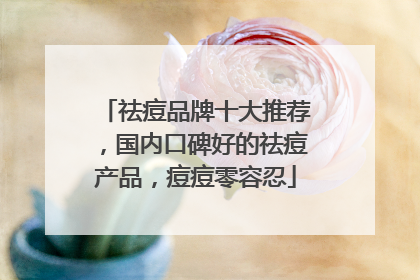 祛痘品牌十大推荐，国内口碑好的祛痘产品，痘痘零容忍