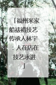 福州米家船裱褙技艺传承人林宇：人在店在 技艺永进