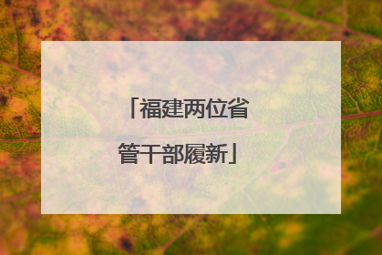 福建两位省管干部履新