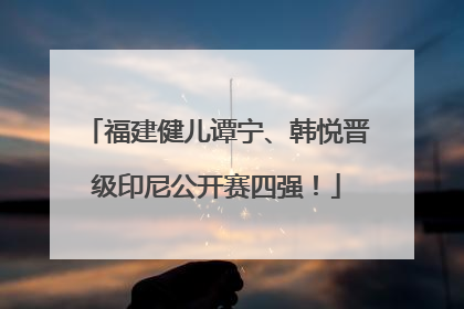 福建健儿谭宁、韩悦晋级印尼公开赛四强！