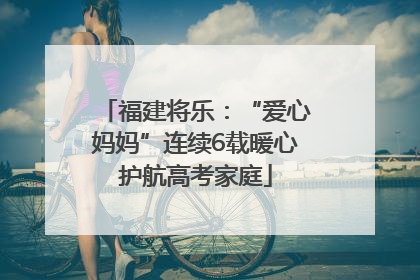 福建将乐：“爱心妈妈”连续6载暖心护航高考家庭