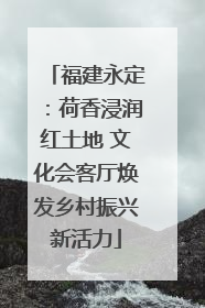 福建永定：荷香浸润红土地 文化会客厅焕发乡村振兴新活力