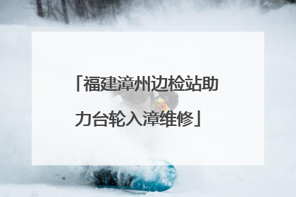 福建漳州边检站助力台轮入漳维修