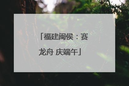 福建闽侯：赛龙舟 庆端午