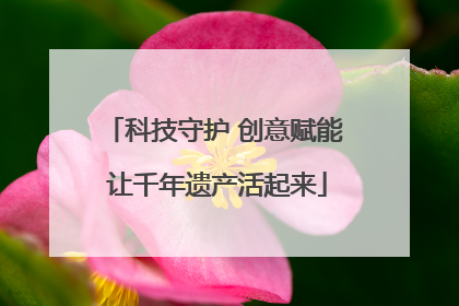 科技守护 创意赋能 让千年遗产活起来