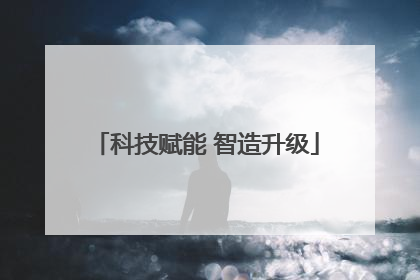 科技赋能 智造升级