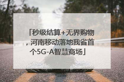 秒级结算+无界购物，河南移动落地我省首个5G-A智慧商场