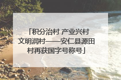 积分治村 产业兴村 文明润村——安仁县源田村再获国字号称号