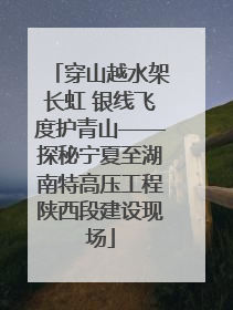 穿山越水架长虹 银线飞度护青山——探秘宁夏至湖南特高压工程陕西段建设现场