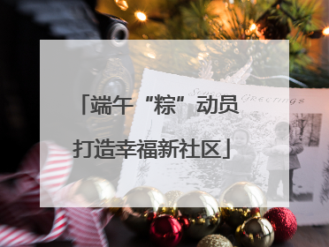 端午“粽”动员 打造幸福新社区