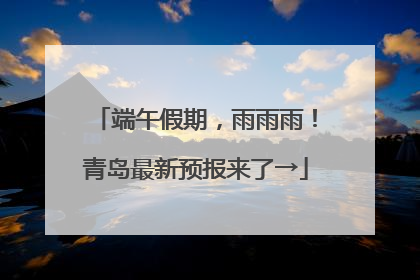 端午假期，雨雨雨！青岛最新预报来了→
