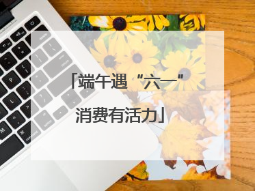 端午遇“六一” 消费有活力