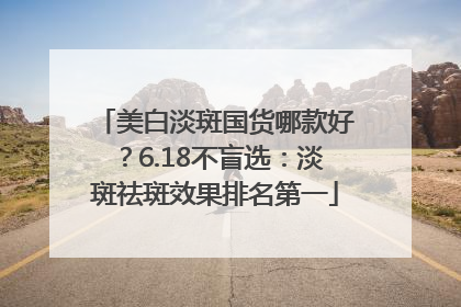 美白淡斑国货哪款好？6.18不盲选：淡斑祛斑效果排名第一