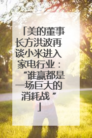 美的董事长方洪波再谈小米进入家电行业：“谁赢都是一场巨大的消耗战 ”