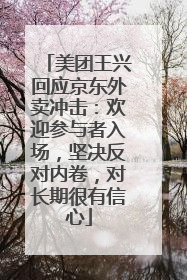 美团王兴回应京东外卖冲击：欢迎参与者入场，坚决反对内卷，对长期很有信心