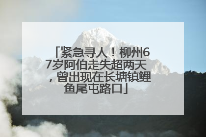 紧急寻人！柳州67岁阿伯走失超两天，曾出现在长塘镇鲤鱼尾屯路口