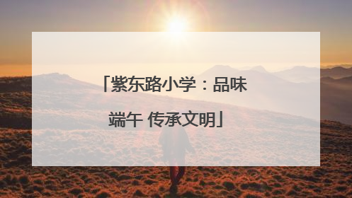 紫东路小学：品味端午 传承文明
