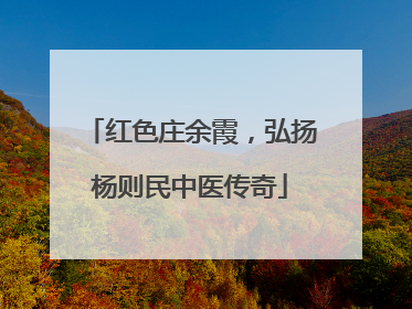 红色庄余霞，弘扬杨则民中医传奇