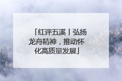 红评五溪丨弘扬龙舟精神，推动怀化高质量发展