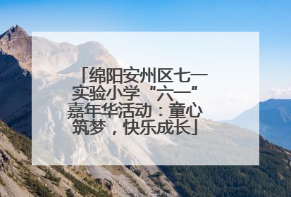 绵阳安州区七一实验小学“六一”嘉年华活动：童心筑梦，快乐成长