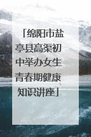 绵阳市盐亭县高渠初中举办女生青春期健康知识讲座
