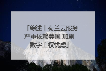 综述丨荷兰云服务严重依赖美国 加剧数字主权忧虑