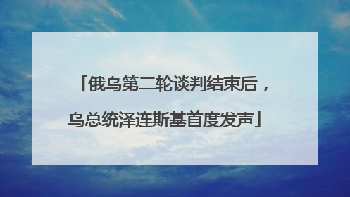 俄乌第二轮谈判结束后，乌总统泽连斯基首度发声