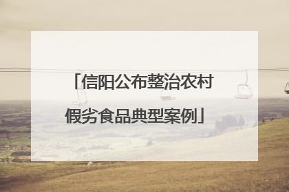 信阳公布整治农村假劣食品典型案例