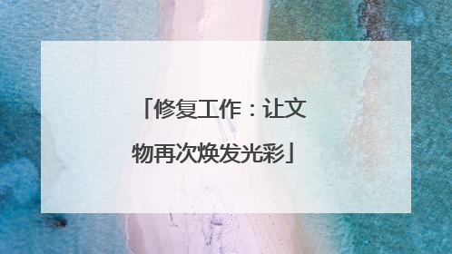 修复工作：让文物再次焕发光彩