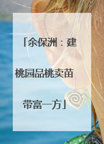 余保洲：建桃园品桃卖苗带富一方