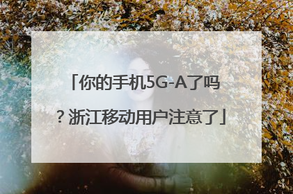 你的手机5G-A了吗？浙江移动用户注意了