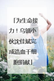 为生命接力！乌镇小伙沈佳斌完成造血干细胞捐献