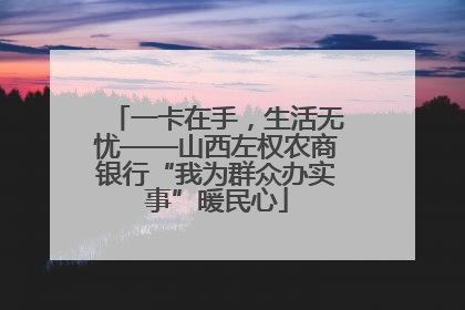 一卡在手，生活无忧——山西左权农商银行“我为群众办实事”暖民心