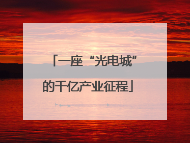 一座“光电城”的千亿产业征程