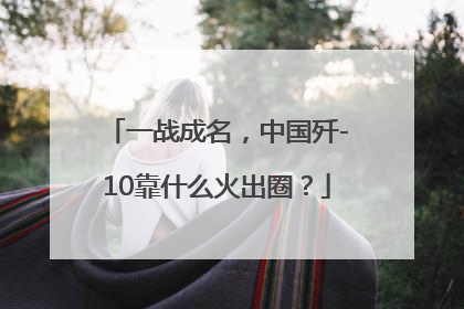 一战成名，中国歼-10靠什么火出圈？