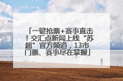 一键抢票+赛事直击！交汇点新闻上线“苏超”官方频道，13市门票、赛事尽在掌握