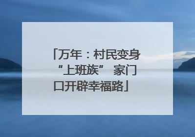 万年：村民变身“上班族” 家门口开辟幸福路