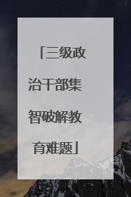 三级政治干部集智破解教育难题