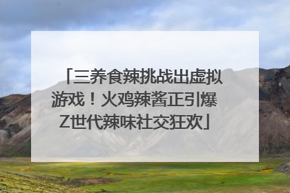 三养食辣挑战出虚拟游戏！火鸡辣酱正引爆Z世代辣味社交狂欢