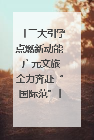 三大引擎点燃新动能 广元文旅全力奔赴“国际范”