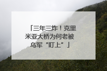 三年三炸！克里米亚大桥为何老被乌军“盯上”