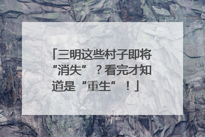 三明这些村子即将“消失”？看完才知道是“重生”！