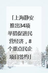 上海静安推出34项举措促进民营经济，8个重点民企项目签约