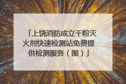 上饶消防成立干粉灭火剂快速检测站免费提供检测服务（图）