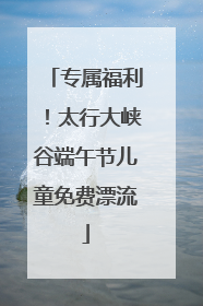 专属福利！太行大峡谷端午节儿童免费漂流