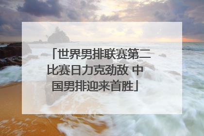 世界男排联赛第二比赛日力克劲敌 中国男排迎来首胜